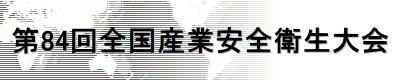 第84回全国産業安全衛生大会 